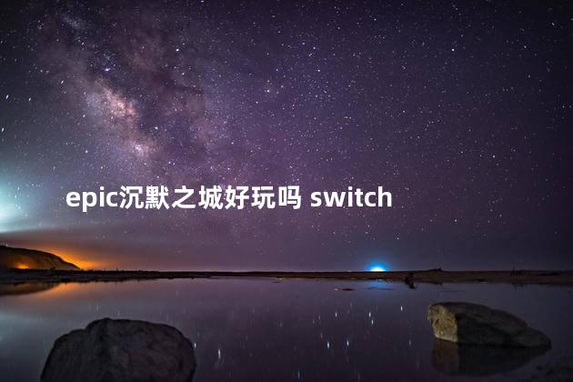 epic沉默之城好玩吗 switch沉没之城好玩吗